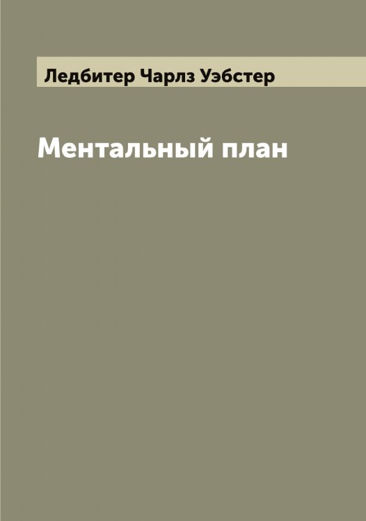 Ментальный план Обложка книги «Ментальный план» — Ледбитер Чарлз Уэбстер, ISBN 9785519928861