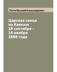 Царская семья на Кавказе 18 сентября - 14 окября 1888 года