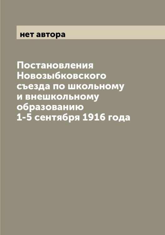 Обложка книги «Постановления Новозыбковского съезда по школьному и внешкольному образованию 1-5 сентября 1916 года» — нет автора, ISBN 9785521254392