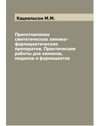 Приготовление синтетических химико-фармацевтических препаратов. Практические работы для химиков, медиков и фармацевтов