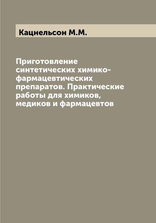 Обложка книги «Приготовление синтетических химико-фармацевтических препаратов. Практические работы для химиков, медиков и фармацевтов» — Кацнельсон М.М., ISBN 9785519887250