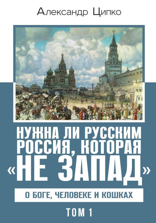 Обложка книги «Нужна ли русским Россия, которая «не Запад». О Боге, человеке и кошках» — Ципко Александр Сергеевич, ISBN 9785002694181