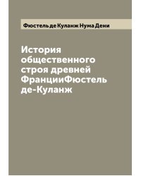 История общественного строя древней ФранцииФюстель де-Куланж