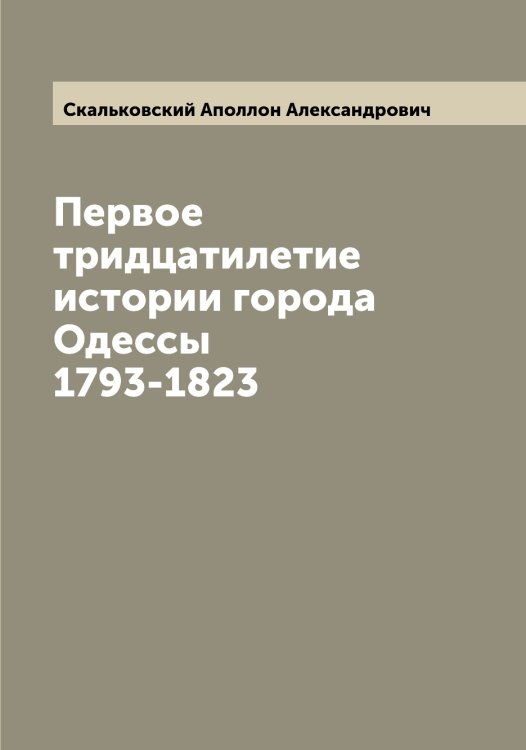 Обложка книги «Первое тридцатилетие истории города Одессы 1793-1823» — Скальковский Аполлон Александрович, ISBN 9785519737289