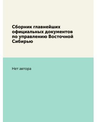 Сборник главнейших официальных документов по управлению Восточной Сибирью