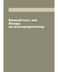 Великий пост, или Беседы на свчетыредесятницу