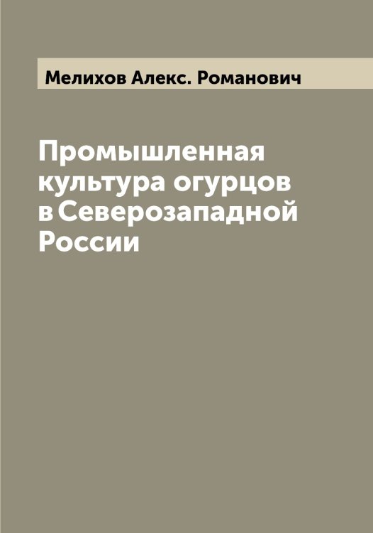 Промышленная культура огурцов в Северозападной России Обложка книги «Промышленная культура огурцов в Северозападной России» — Мелихов Алекс. Романович, ISBN 9785519960939