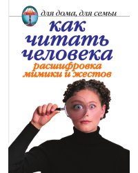Как читать человека. Расшифровка мимики и жестов