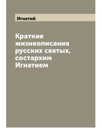 Краткие жизнеописания русских святых, состархим Игнатием