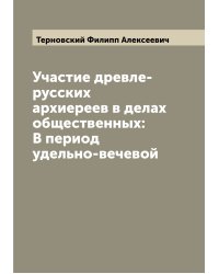 Участие древле-русских архиереев в делах общественных: В период удельно-вечевой