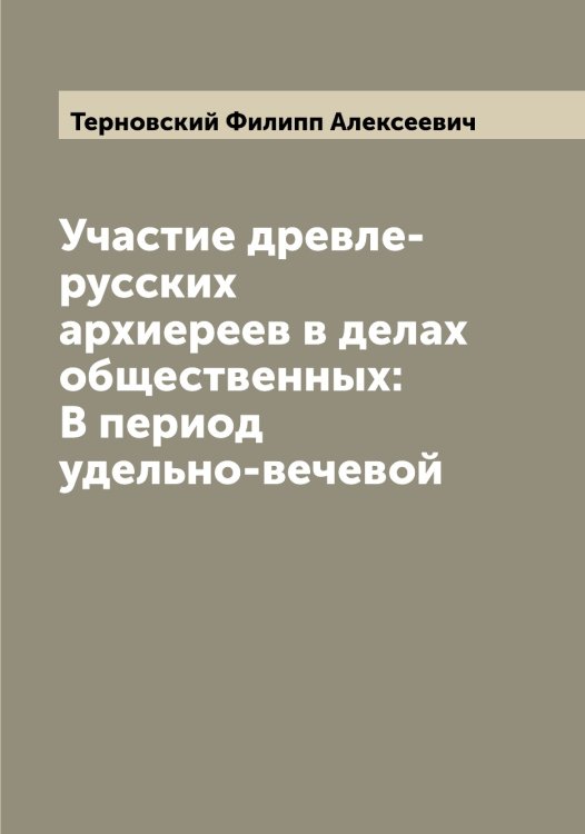 Обложка книги «Участие древле-русских архиереев в делах общественных: В период удельно-вечевой» — Терновский Филипп Алексеевич, ISBN 9785519765480