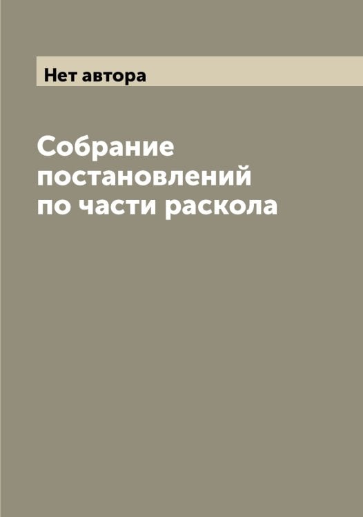 Обложка книги «Собрание постановлений по части раскола» — Нет автора, ISBN 9785519829816