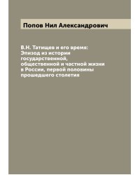 В.Н. Татищев и его время: Эпизод из истории государственной, общественной и частной жизни в России, первой половины прошедшего столетия