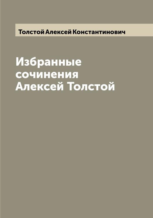 Обложка книги «Избранные сочинения  Алексей Толстой» — Толстой Алексей Константинович, ISBN 9785519770194