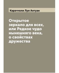 Открытое зеркало для всех, или Редкое чудо нынешняго века, о свойствах дружества