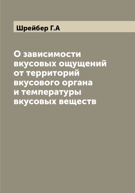 Обложка книги «О зависимости вкусовых ощущений от территорий вкусового органа и температуры вкусовых веществ» — Шрейбер Г.А, ISBN 9785521315703