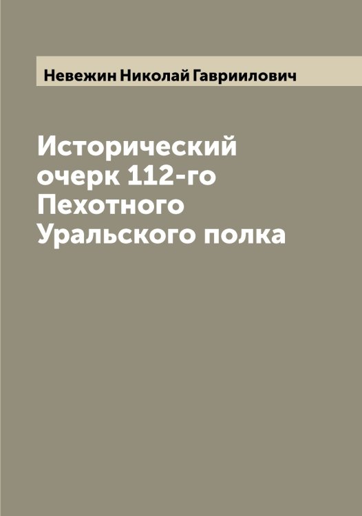 Обложка книги «Исторический очерк 112-го Пехотного Уральского полка» — Невежин Николай Гавриилович, ISBN 9785519987356