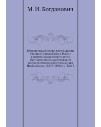 Исторический очерк деятельности Военного управления в России в первое двадцатипятилетие благополучного царствования государя императора Александра Николаевича. (1855-1880 гг.). Том 5