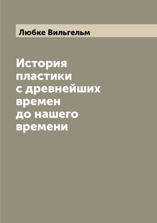 Обложка книги «История пластики с древнейших времен до нашего времени» — Любке Вильгельм, ISBN 9785519944274