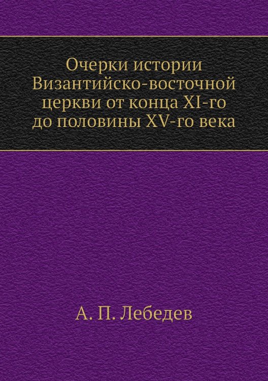 Очерки истории Византийско-восточной церкви от конца XI-го до половины XV-го века