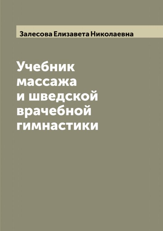 Обложка книги «Учебник массажа и шведской врачебной гимнастики» — Залесова Елизавета Николаевна, ISBN 9785519855877