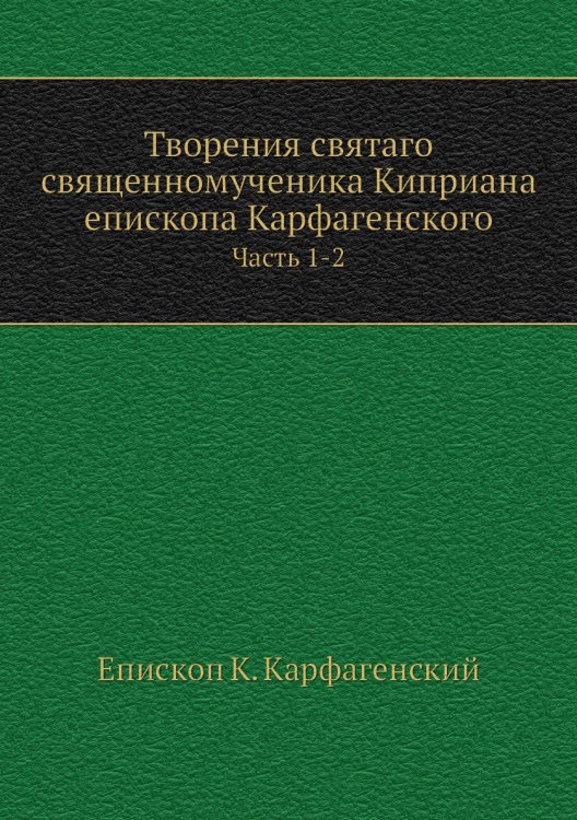 Творения святаго священномученика Киприана епископа Карфагенского Обложка книги «Творения святаго священномученика Киприана епископа Карфагенского» — Епископ К. Карфагенский, ISBN 9785458172080