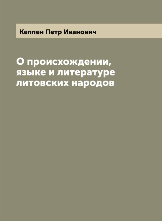 Обложка книги «О происхождении, языке и литературе литовских народов» — Кеппен Петр Иванович, ISBN 9785519888721