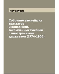 Собрание важнейших трактатов и конвенций, заключенных Россией с иностранными державами (1774-1906)