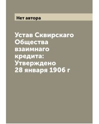 Устав Сквирскаго Общества взаимнаго кредита: Утверждено 28 января 1906 г