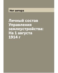 Личный состав Управления землеустройства: На 1 августа 1914 г