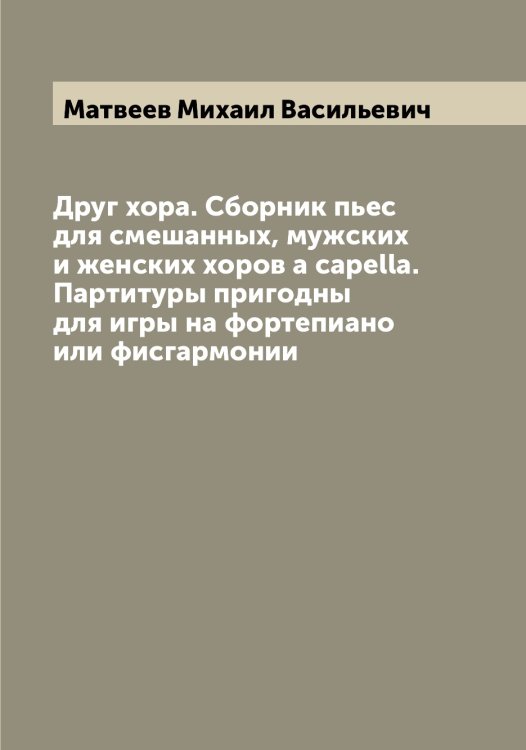 Друг хора. Сборник пьес для смешанных, мужских и женских хоров a capella. Партитуры пригодны для игры на фортепиано или фисгармонии Обложка книги «Друг хора. Сборник пьес для смешанных, мужских и женских хоров a capella. Партитуры пригодны для игры на фортепиано или фисгармонии» — Матвеев Михаил Васильевич, ISBN 9785519957243