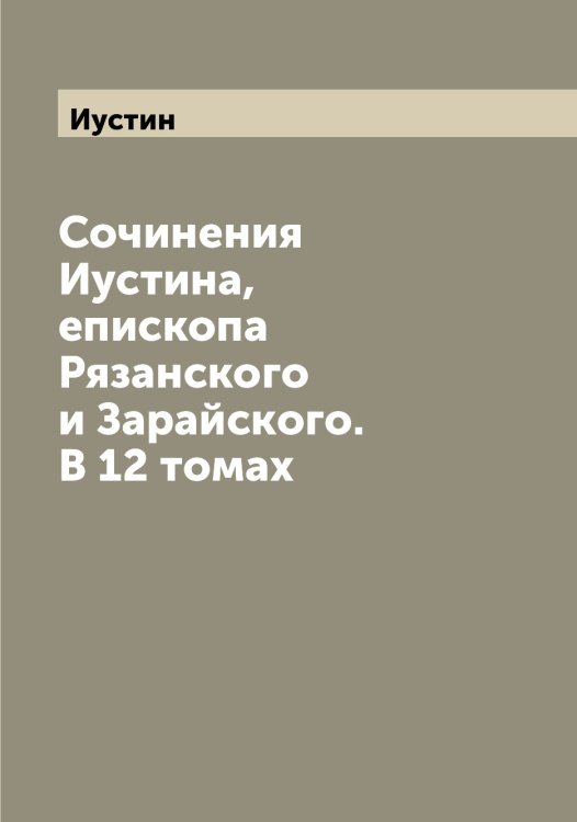 Обложка книги «Сочинения а, епископа Рязанского и Зарайского. В 12 томах» — Иустин, ISBN 9785519874380