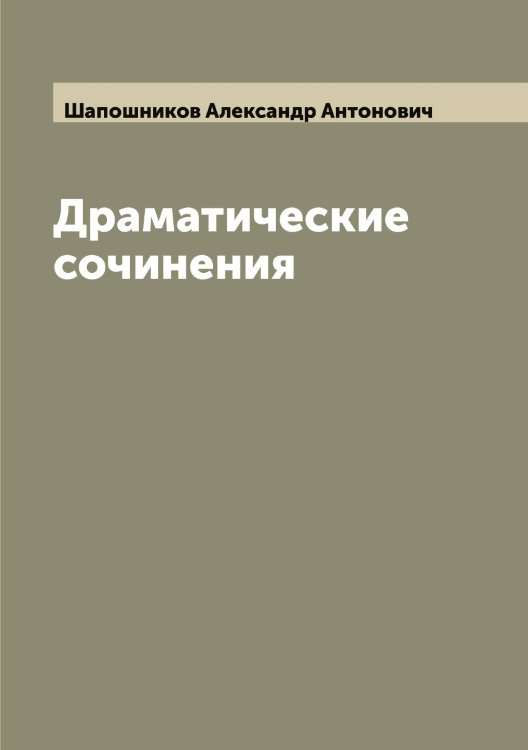 Обложка книги «Драматические сочинения» — Шапошников Александр Антонович, ISBN 9785521306565