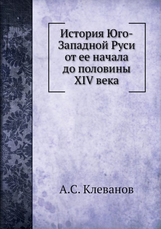 История Юго-Западной Руси от ее начала до половины XIV века