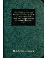 Униатские церковные соборы с конца XVI века до возсоединения униатов с православною церковью. Издание второе