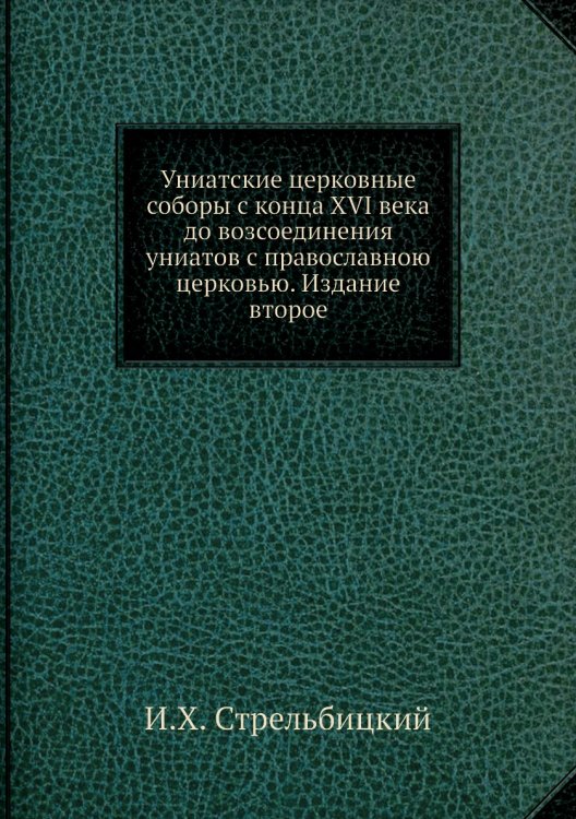 Униатские церковные соборы с конца XVI века до возсоединения униатов с православною церковью. Издание второе