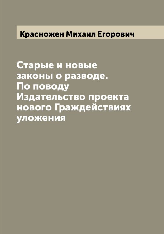 Обложка книги «Старые и новые законы о разводе. По поводу Издательство проекта нового Граждействиях уложения» — Красножен Михаил Егорович, ISBN 9785519909358