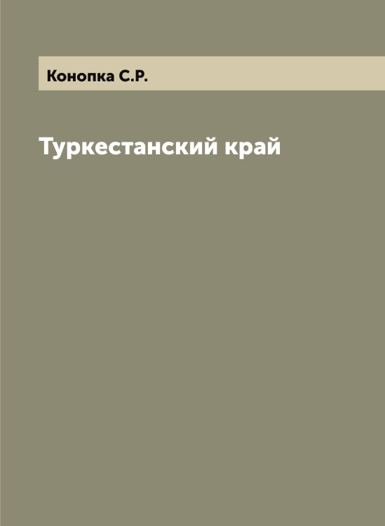 Обложка книги «Туркестанский край» — Конопка С.Р., ISBN 9785519901673