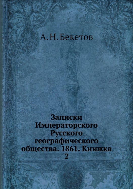 Обложка книги «Записки Императорского Русского географического общества. 1861. Книжка 2» — А. Н. Бекетов, ISBN 9785518035935