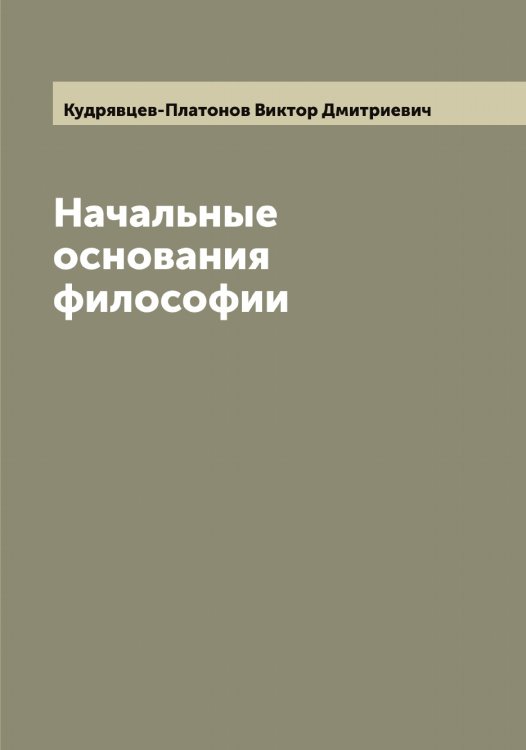 Обложка книги «Начальные основания философии» — Кудрявцев-Платонов Виктор Дмитриевич, ISBN 9785519915595