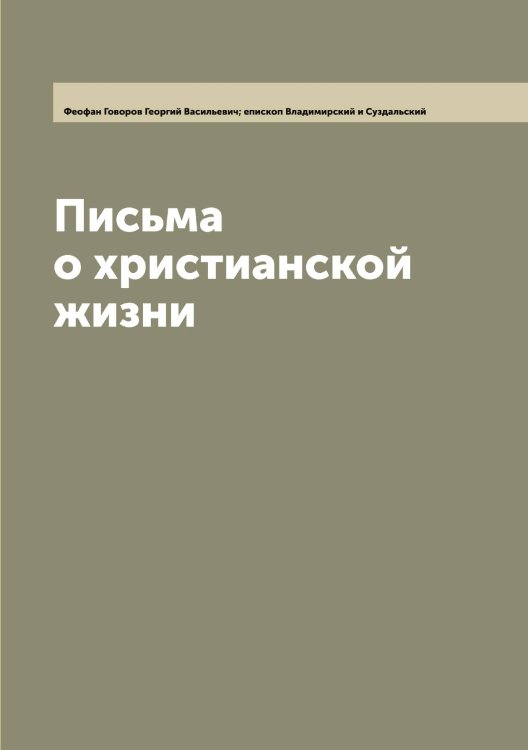 Обложка книги «Письма о христианской жизни» — Феофан Говоров Георгий Васильевич; епископ Владимирский и Суздальский, ISBN 9785521280698