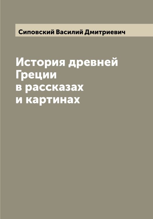 Обложка книги «История древней Греции в рассказах и картинах» — Сиповский Василий Дмитриевич, ISBN 9785519736947