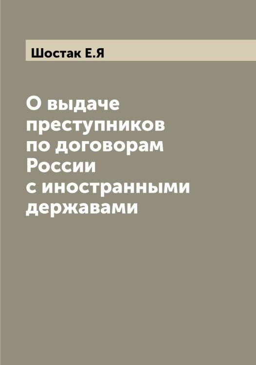 О выдаче преступников по договорам России с иностранными державами Обложка книги «О выдаче преступников по договорам России с иностранными державами» — Шостак Е.Я, ISBN 9785521314966