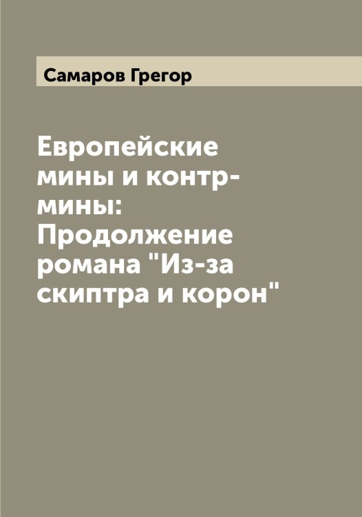 Европейские мины и контр-мины: Продолжение романа "Из-за скиптра и корон" Обложка книги «Европейские мины и контр-мины: Продолжение романа "Из-за скиптра и корон"» — Самаров Грегор, ISBN 9785519845700