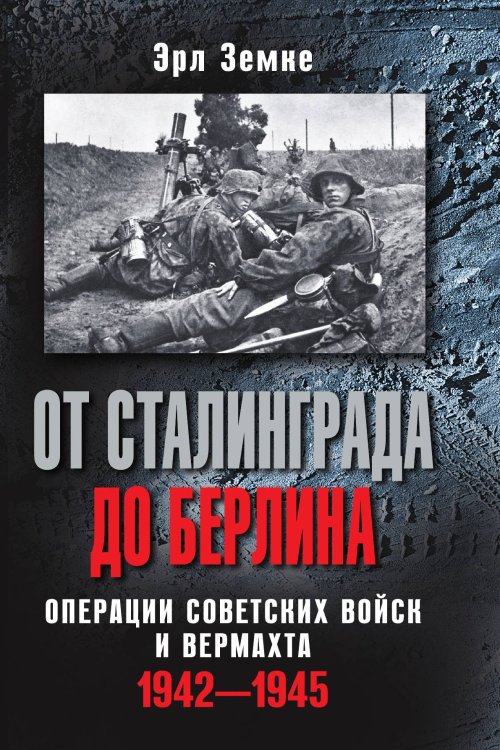 От Сталинграда до Берлина. Операции советских войск и вермахта. 1942-1945