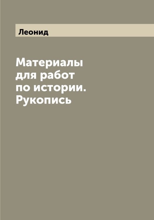 Обложка книги «Материалы для работ по истории. Рукопись» — Леонид, ISBN 9785519931229