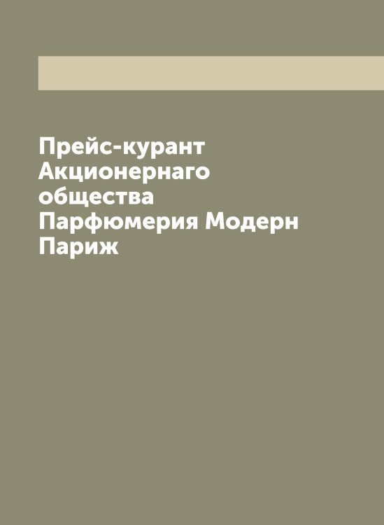 Обложка книги «Прейс-курант Акционернаго общества Парфюмерия Модерн Париж» — нет автора, ISBN 9785521273072
