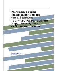 Расписание войск, находящихся в сборе при с. Бородине по случаю торжественного открытия монумента на Бородинском поле
