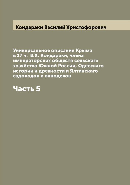 Обложка книги «Универсальное описание Крыма в 17 ч.  В.Х. Кондараки, члена императорских обществ сельскаго хозяйства Южной России, Одесскаго истории и древности и Ялтинскаго садоводов и виноделов» — Кондараки Василий Христофорович, ISBN 9785519900768