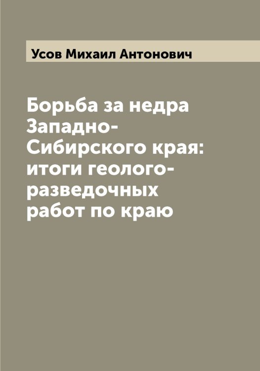 Обложка книги «Борьба за недра Западно-Сибирского края: итоги геолого-разведочных работ по краю» — Усов Михаил Антонович, ISBN 9785519783538